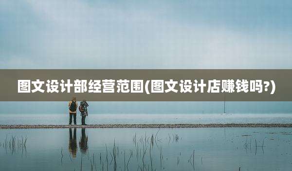 图文设计部经营范围(图文设计店赚钱吗?)