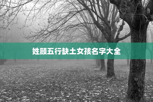 姓顾五行缺土女孩名字大全