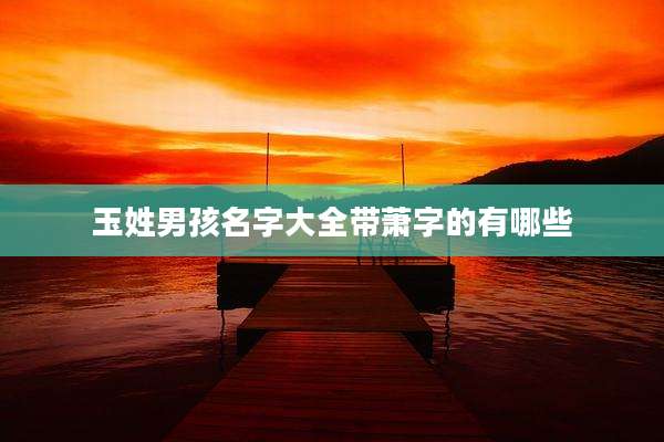 玉姓男孩名字大全带萧字的有哪些