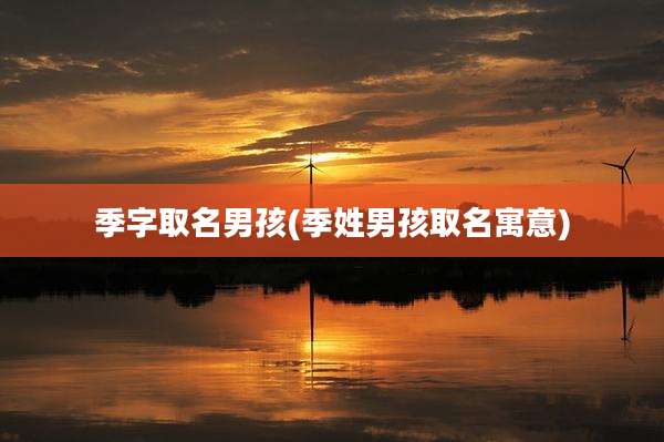 季字取名男孩(季姓男孩取名寓意)