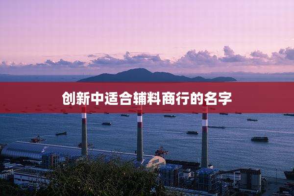 创新中适合辅料商行的名字