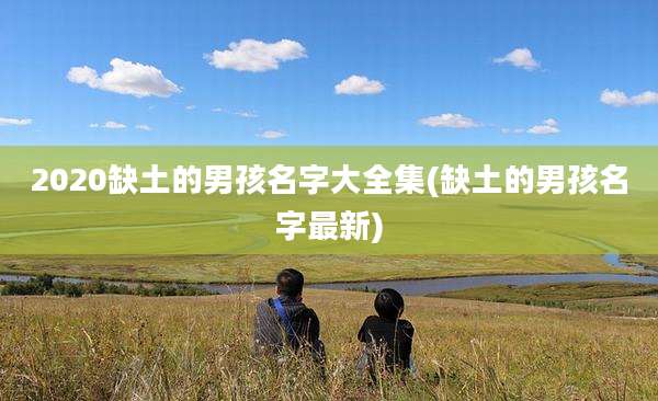 2020缺土的男孩名字大全集(缺土的男孩名字最新)