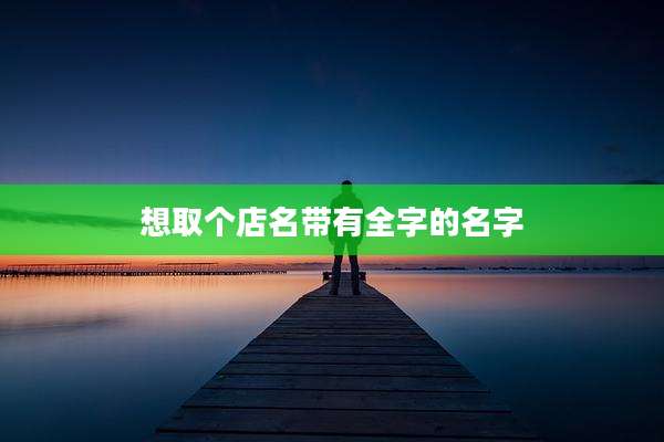 想取个店名带有全字的名字