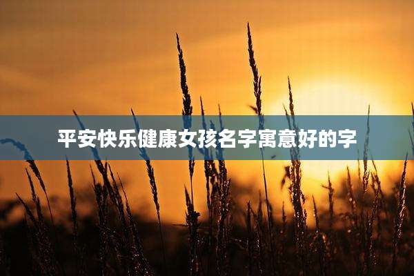 平安快乐健康女孩名字寓意好的字