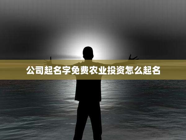 公司起名字免费农业投资怎么起名