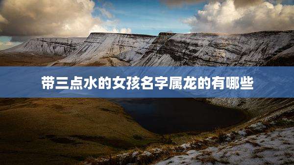带三点水的女孩名字属龙的有哪些