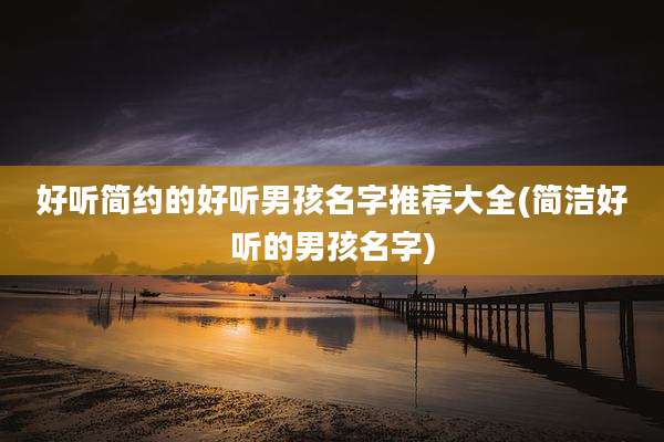 好听简约的好听男孩名字推荐大全(简洁好听的男孩名字)