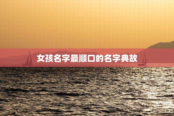 女孩名字最顺口的名字典故