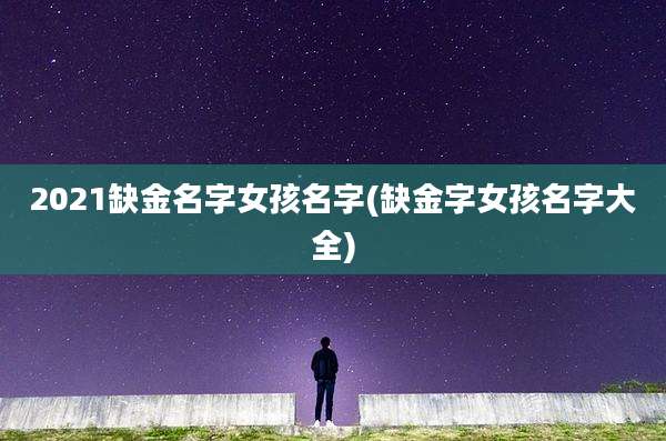 2021缺金名字女孩名字(缺金字女孩名字大全)