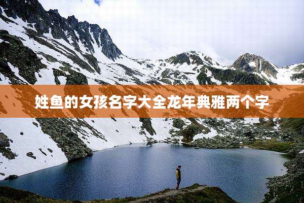 姓鱼的女孩名字大全龙年典雅两个字