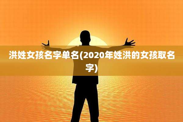 洪姓女孩名字单名(2020年姓洪的女孩取名字)