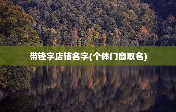 带锋字店铺名字(个体门窗取名)