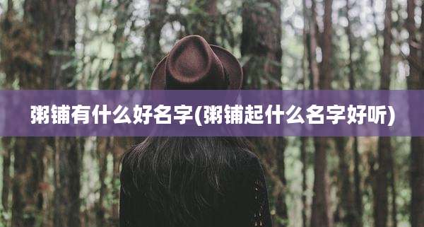 粥铺有什么好名字(粥铺起什么名字好听)