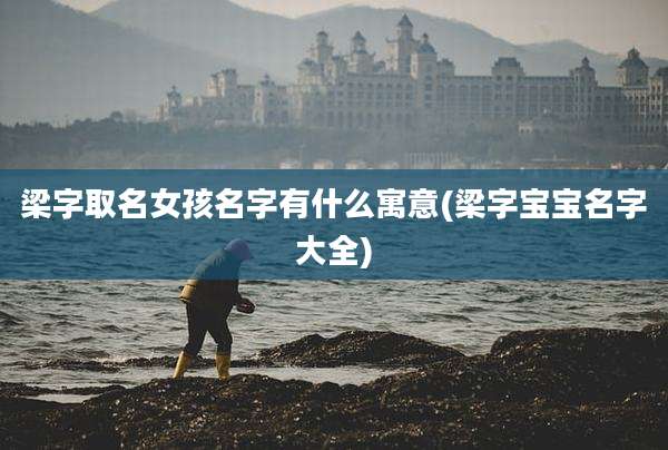 梁字取名女孩名字有什么寓意(梁字宝宝名字大全)