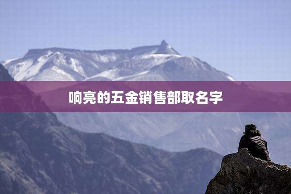 响亮的五金销售部取名字