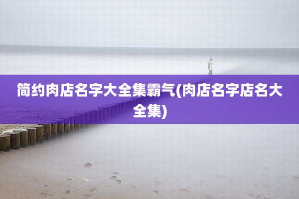 简约肉店名字大全集霸气(肉店名字店名大全集)