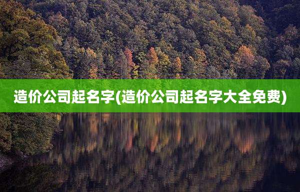 造价公司起名字(造价公司起名字大全免费)