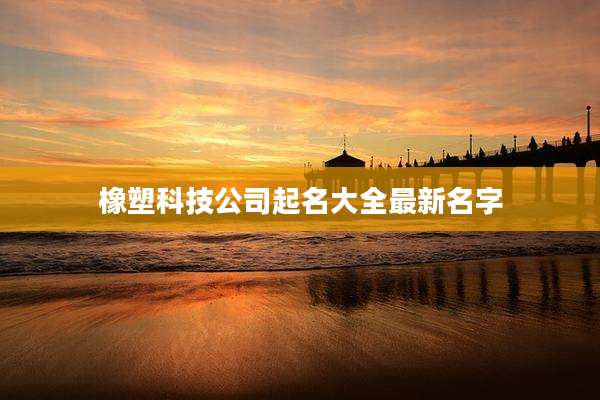 橡塑科技公司起名大全最新名字