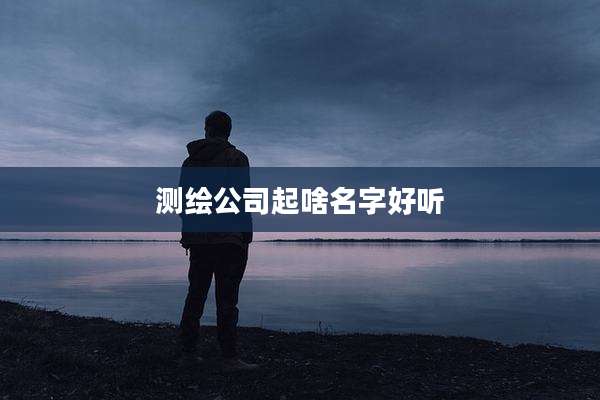测绘公司起啥名字好听