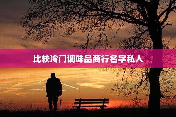 比较冷门调味品商行名字私人