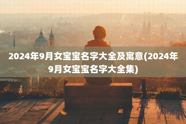 2024年9月女宝宝名字大全及寓意(2024年9月女宝宝名字大全集)
