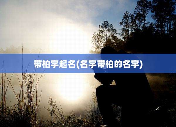 带柏字起名(名字带柏的名字)
