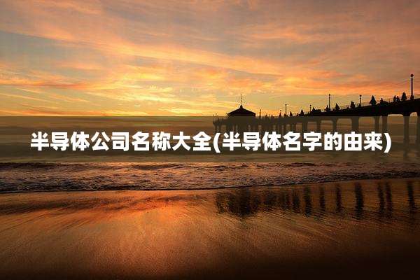 半导体公司名称大全(半导体名字的由来)