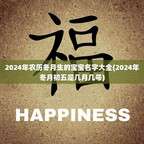 2024年农历冬月生的宝宝名字大全(2024年冬月初五是几月几号)