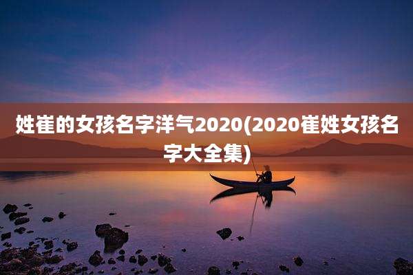 姓崔的女孩名字洋气2020(2020崔姓女孩名字大全集)