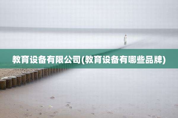 教育设备有限公司(教育设备有哪些品牌)