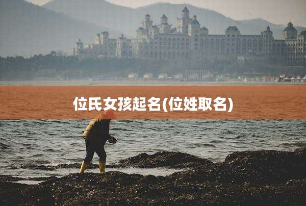 位氏女孩起名(位姓取名)