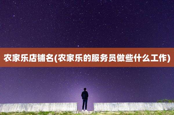 农家乐店铺名(农家乐的服务员做些什么工作)