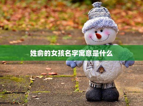 姓俞的女孩名字寓意是什么