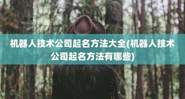 机器人技术公司起名方法大全(机器人技术公司起名方法有哪些)