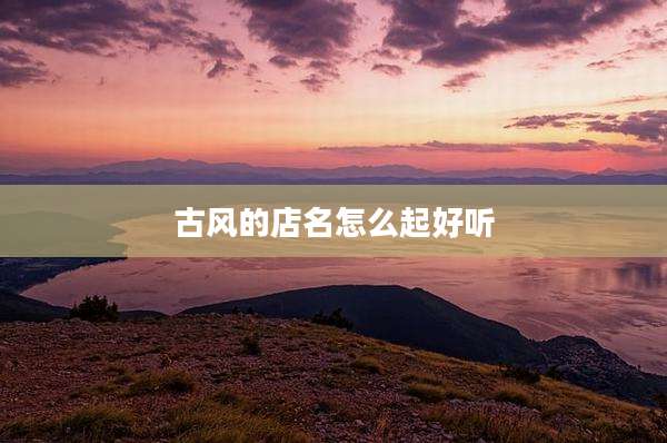 古风的店名怎么起好听