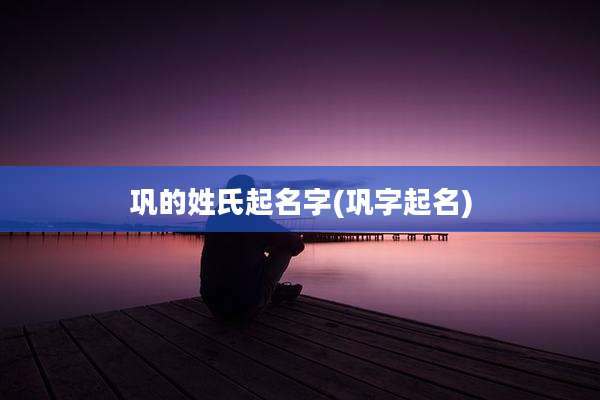 巩的姓氏起名字(巩字起名)
