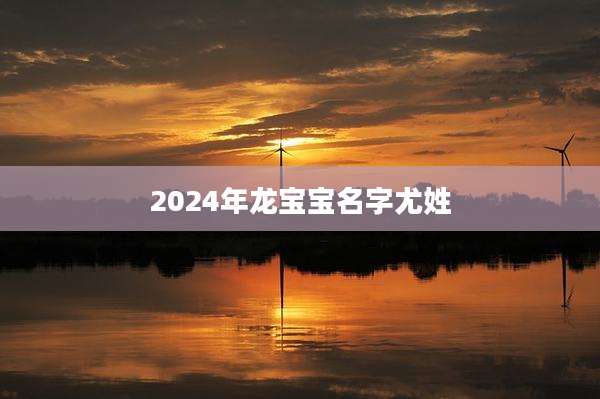 2024年龙宝宝名字尤姓