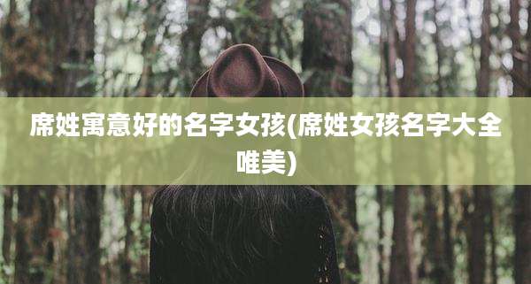 席姓寓意好的名字女孩(席姓女孩名字大全唯美)