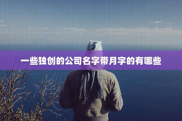 一些独创的公司名字带月字的有哪些