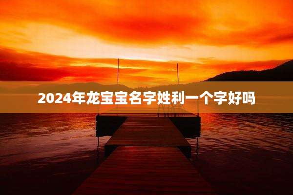 2024年龙宝宝名字姓利一个字好吗