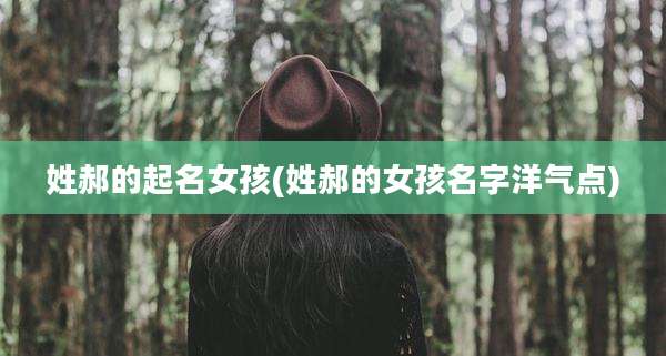 姓郝的起名女孩(姓郝的女孩名字洋气点)