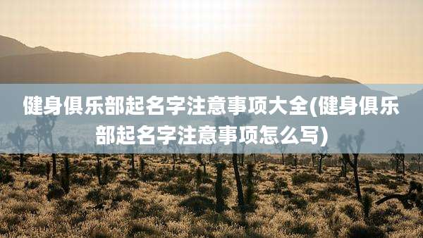 健身俱乐部起名字注意事项大全(健身俱乐部起名字注意事项怎么写)