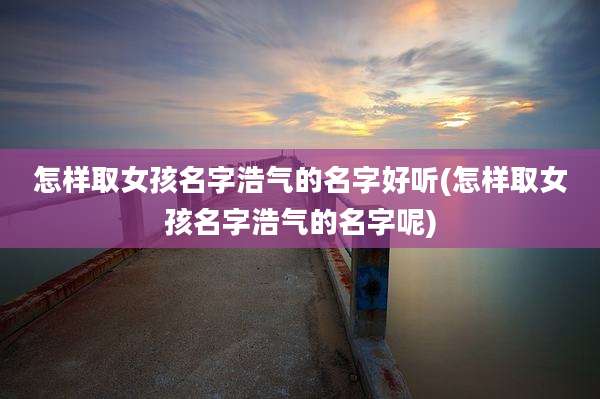 怎样取女孩名字浩气的名字好听(怎样取女孩名字浩气的名字呢)