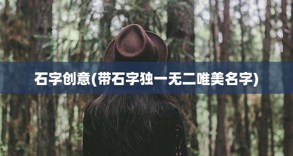 石字创意(带石字独一无二唯美名字)