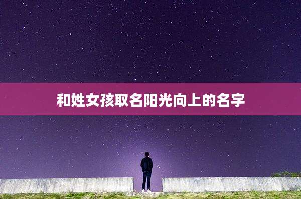 和姓女孩取名阳光向上的名字