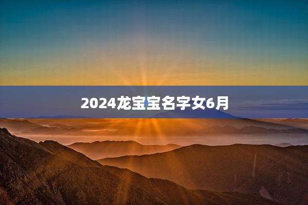 2024龙宝宝名字女6月