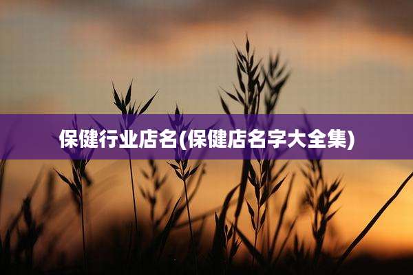 保健行业店名(保健店名字大全集)