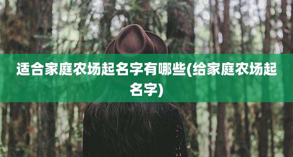 适合家庭农场起名字有哪些(给家庭农场起名字)