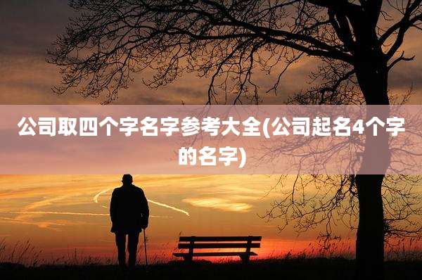 公司取四个字名字参考大全(公司起名4个字的名字)