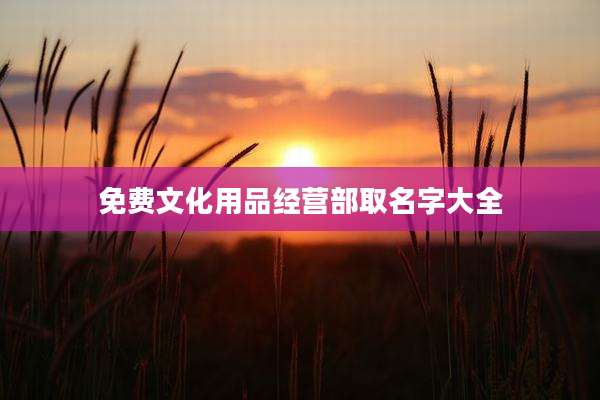 免费文化用品经营部取名字大全